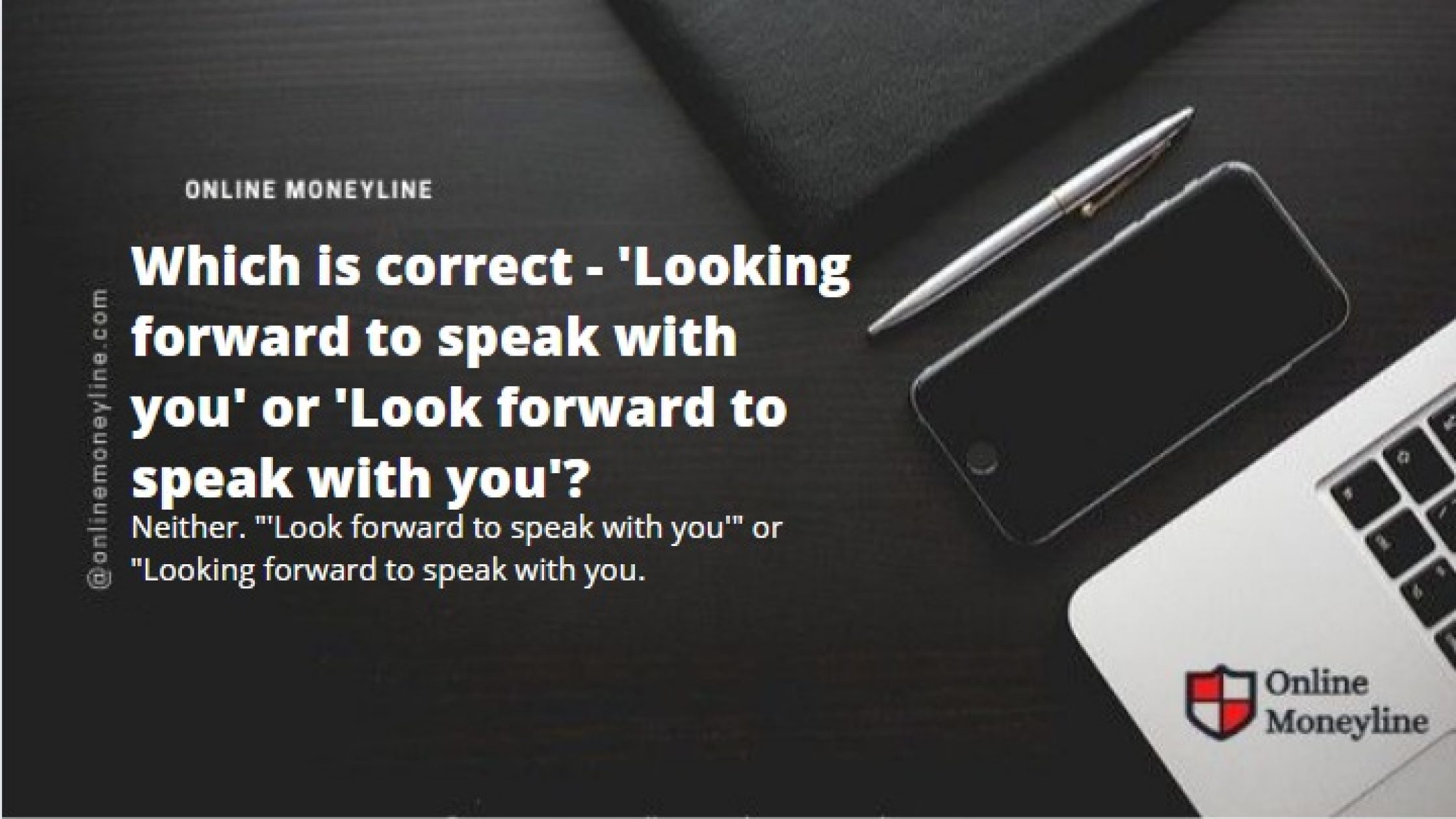 Which is correct – ‘Looking forward to speak with you’ or ‘Look forward to speak with you’?