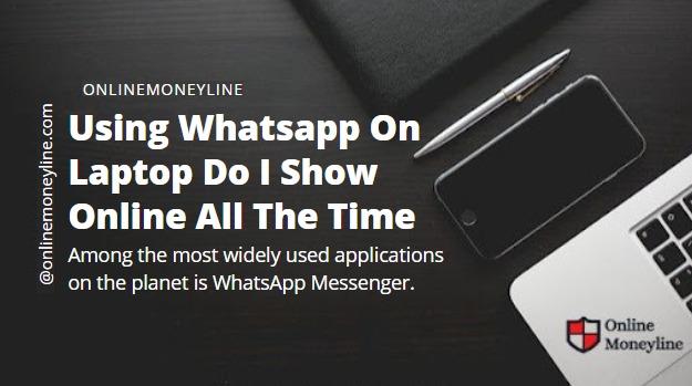 Read more about the article Using Whatsapp On Laptop Do I Show Online All The Time