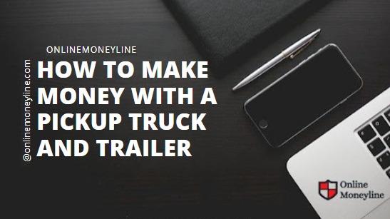 Read more about the article How To Make Money With a Pickup Truck and Trailer